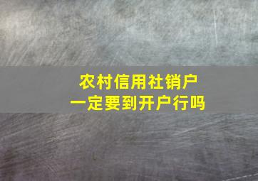 农村信用社销户一定要到开户行吗