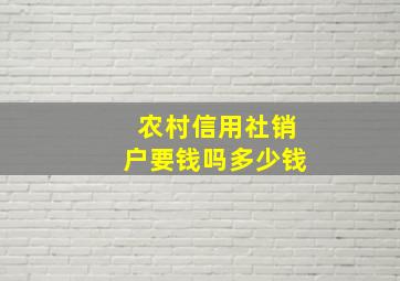 农村信用社销户要钱吗多少钱