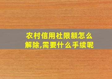 农村信用社限额怎么解除,需要什么手续呢