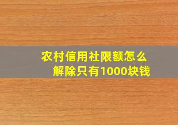 农村信用社限额怎么解除只有1000块钱