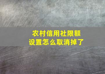 农村信用社限额设置怎么取消掉了