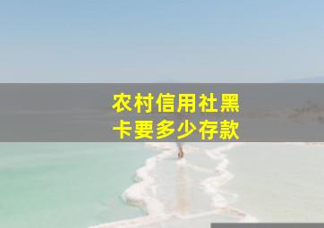 农村信用社黑卡要多少存款