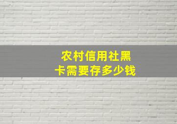 农村信用社黑卡需要存多少钱