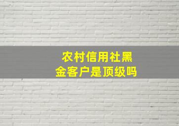 农村信用社黑金客户是顶级吗