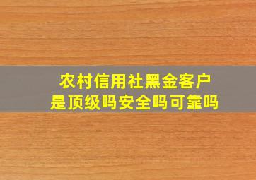 农村信用社黑金客户是顶级吗安全吗可靠吗