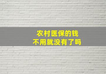 农村医保的钱不用就没有了吗