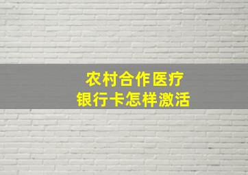 农村合作医疗银行卡怎样激活