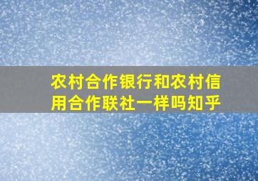 农村合作银行和农村信用合作联社一样吗知乎