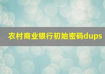 农村商业银行初始密码dups