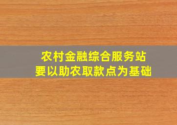 农村金融综合服务站要以助农取款点为基础