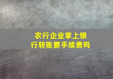 农行企业掌上银行转账要手续费吗