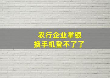 农行企业掌银换手机登不了了