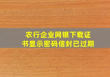 农行企业网银下载证书显示密码信封已过期