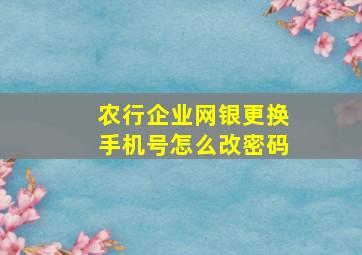 农行企业网银更换手机号怎么改密码