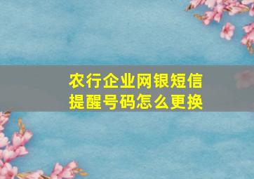 农行企业网银短信提醒号码怎么更换