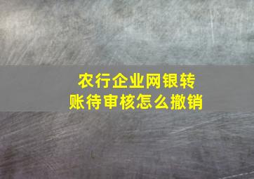 农行企业网银转账待审核怎么撤销