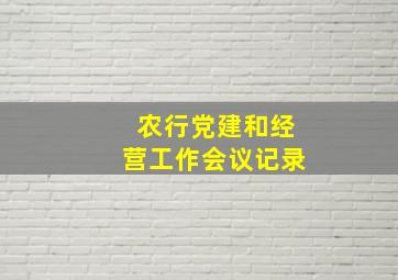 农行党建和经营工作会议记录