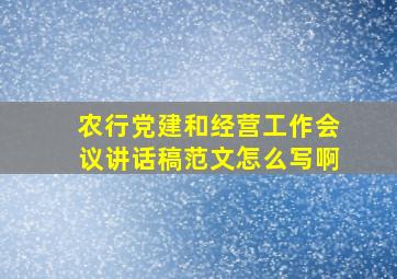 农行党建和经营工作会议讲话稿范文怎么写啊