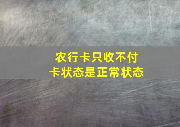 农行卡只收不付卡状态是正常状态