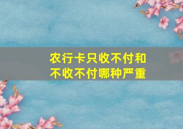 农行卡只收不付和不收不付哪种严重