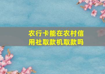 农行卡能在农村信用社取款机取款吗