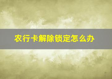 农行卡解除锁定怎么办