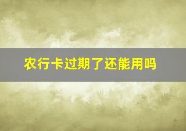 农行卡过期了还能用吗