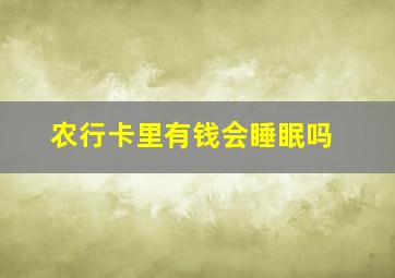 农行卡里有钱会睡眠吗