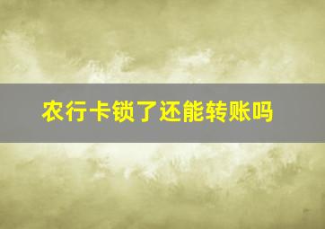 农行卡锁了还能转账吗