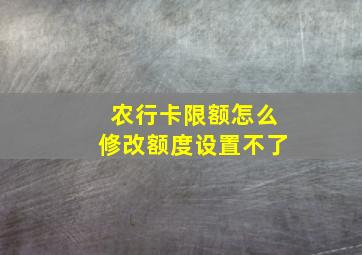 农行卡限额怎么修改额度设置不了