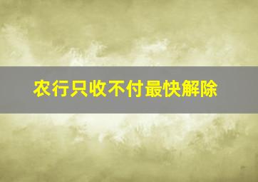 农行只收不付最快解除