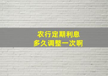 农行定期利息多久调整一次啊