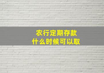 农行定期存款什么时候可以取