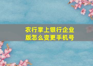 农行掌上银行企业版怎么变更手机号