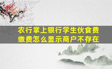 农行掌上银行学生伙食费缴费怎么显示商户不存在