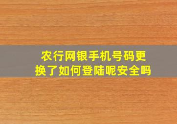 农行网银手机号码更换了如何登陆呢安全吗