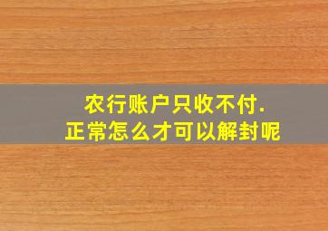 农行账户只收不付.正常怎么才可以解封呢