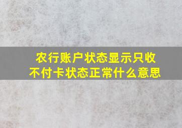 农行账户状态显示只收不付卡状态正常什么意思