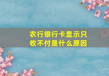 农行银行卡显示只收不付是什么原因