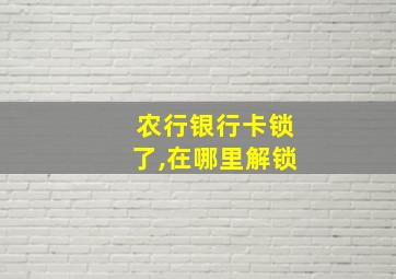 农行银行卡锁了,在哪里解锁