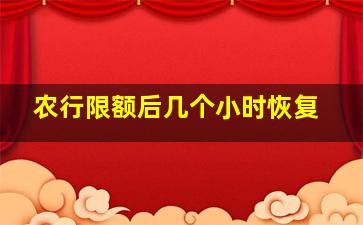 农行限额后几个小时恢复