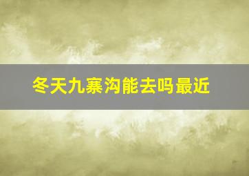 冬天九寨沟能去吗最近