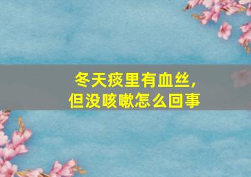 冬天痰里有血丝,但没咳嗽怎么回事