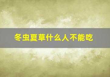 冬虫夏草什么人不能吃