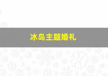 冰岛主题婚礼