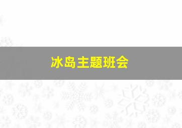 冰岛主题班会