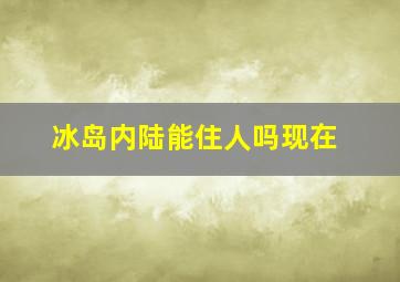 冰岛内陆能住人吗现在