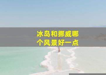 冰岛和挪威哪个风景好一点