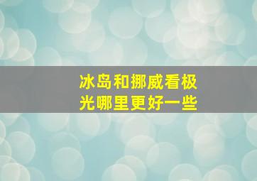 冰岛和挪威看极光哪里更好一些