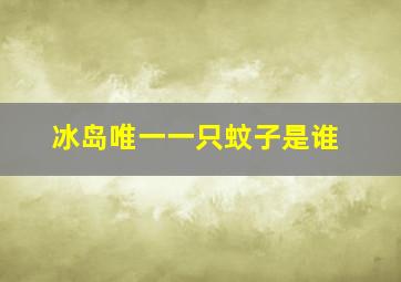 冰岛唯一一只蚊子是谁